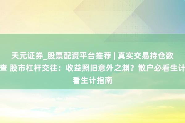 天元证券_股票配资平台推荐 | 真实交易持仓数据可查 股市杠杆交往：收益照旧意外之渊？散户必看生计指南