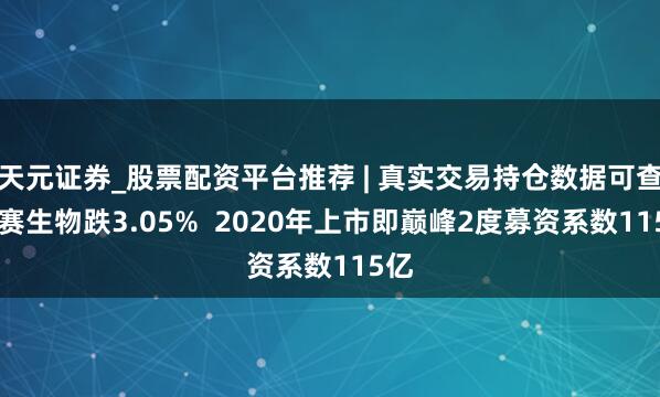 天元证券_股票配资平台推荐 | 真实交易持仓数据可查 凯赛生物跌3.05%  2020年上市即巅峰2度募资系数115亿