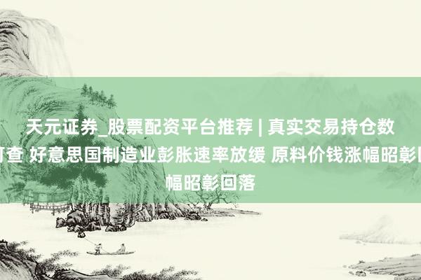 天元证券_股票配资平台推荐 | 真实交易持仓数据可查 好意思国制造业彭胀速率放缓 原料价钱涨幅昭彰回落
